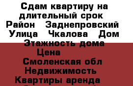 Сдам квартиру на длительный срок › Район ­ Заднепровский › Улица ­ Чкалова › Дом ­ 9 › Этажность дома ­ 9 › Цена ­ 7 500 - Смоленская обл. Недвижимость » Квартиры аренда   . Смоленская обл.